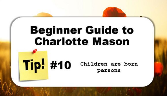 TIP #10: Children are born persons - Beginner Guide to Charlotte Mason