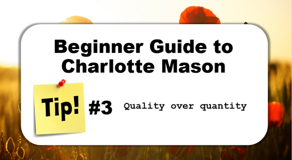 TIP #3: Quality over quantity - Beginner Guide to Charlotte Mason