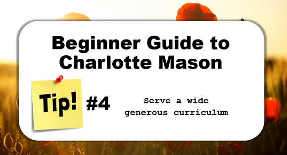 TIP #4: Serve a wide generous curriculum - Beginner Guide to Charlotte Mason
