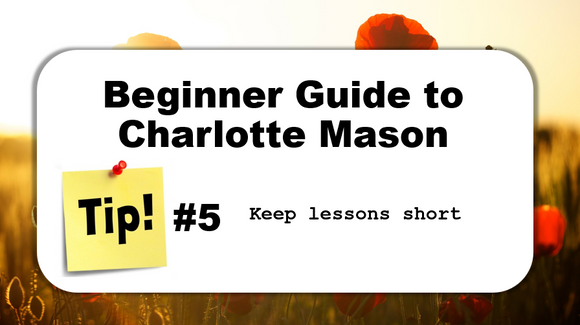 TIP #5: Keep lessons short - Beginner Guide to Charlotte Mason
