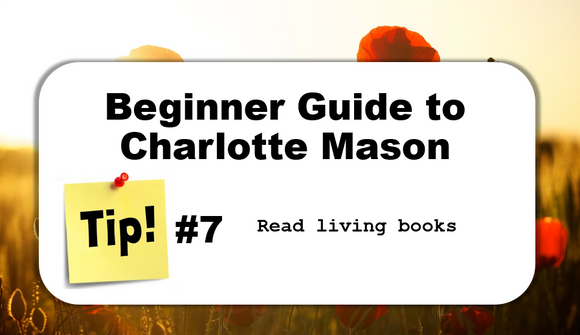 TIP #7: Read Living Books - Beginner Guide to Charlotte Mason