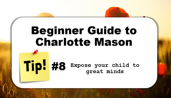 TIP #8: Expose your child to great minds - Beginner Guide to Charlotte Mason